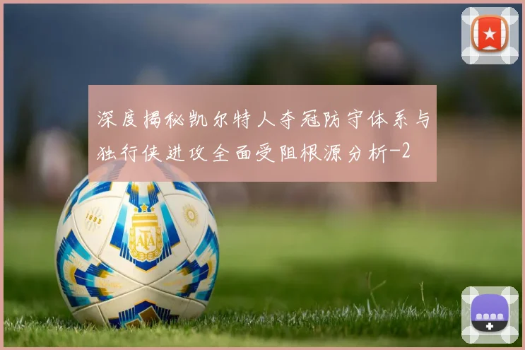 深度揭秘凯尔特人夺冠防守体系与独行侠进攻全面受阻根源分析