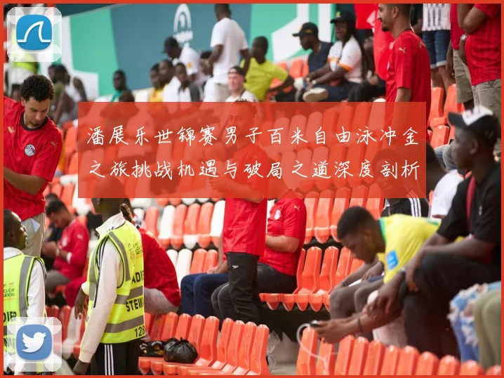 潘展乐世锦赛男子百米自由泳冲金之旅挑战机遇与破局之道深度剖析