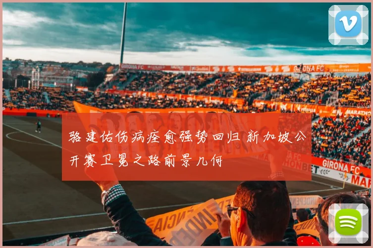 骆建佑伤病痊愈强势回归 新加坡公开赛卫冕之路前景几何
