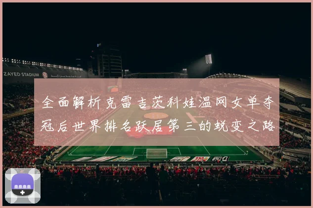 全面解析克雷吉茨科娃温网女单夺冠后世界排名跃居第三的蜕变之路