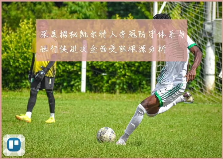 深度揭秘凯尔特人夺冠防守体系与独行侠进攻全面受阻根源分析